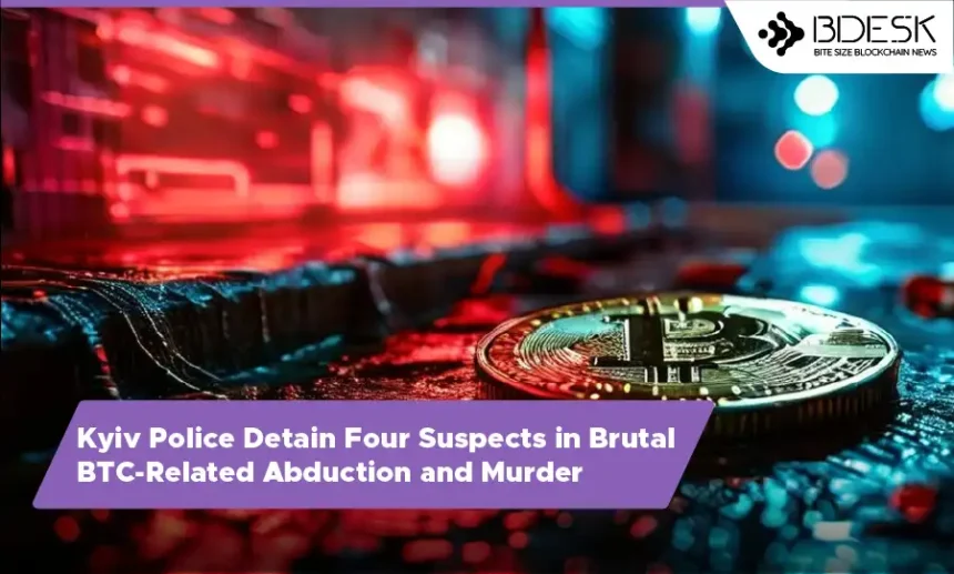 13 Desk Crypto News | Kyiv Police Detain Four Suspects in Brutal BTC-Related Abduction and Murder